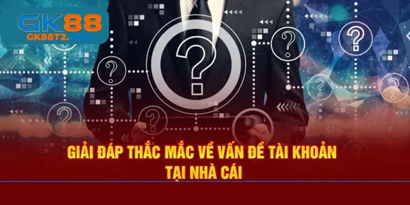 Câu hỏi thường gặp về vấn đề account - FAQ cùng GK88