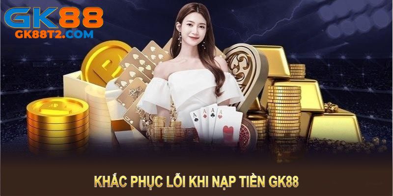 Một vài chú ý quan trọng của quá trình nạp tiền gk88